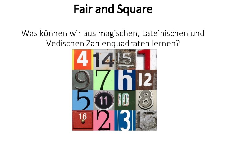 Fair and Square Was können wir aus magischen, Lateinischen und Vedischen Zahlenquadraten lernen? Fair and Square Was können wir aus magischen, Lateinischen und Vedischen Zahlenquadraten lernen?