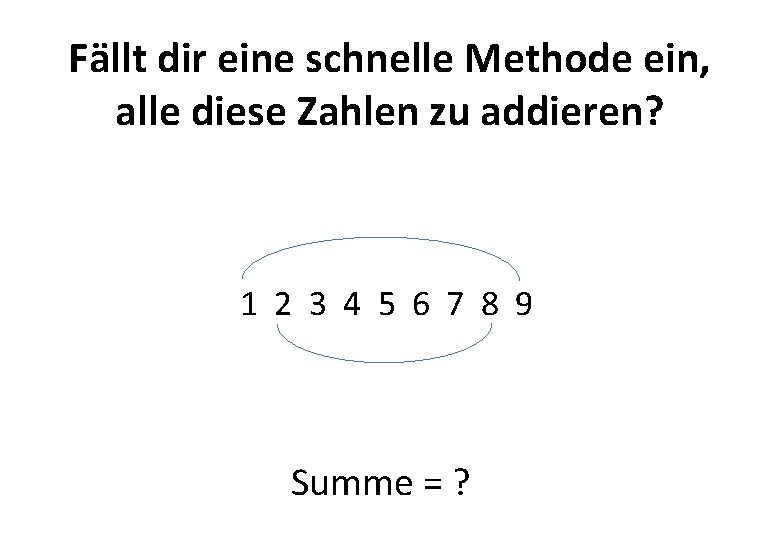 Fällt dir eine schnelle Methode ein, alle diese Zahlen zu addieren? 1 2 3 Fällt dir eine schnelle Methode ein, alle diese Zahlen zu addieren? 1 2 3