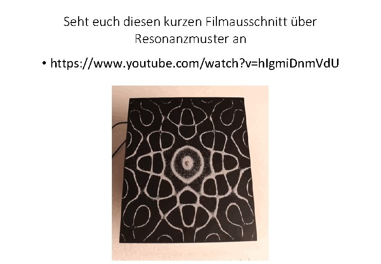 Seht euch diesen kurzen Filmausschnitt über Resonanzmuster an • https: //www. youtube. com/watch? v=h. Seht euch diesen kurzen Filmausschnitt über Resonanzmuster an • https: //www. youtube. com/watch? v=h.