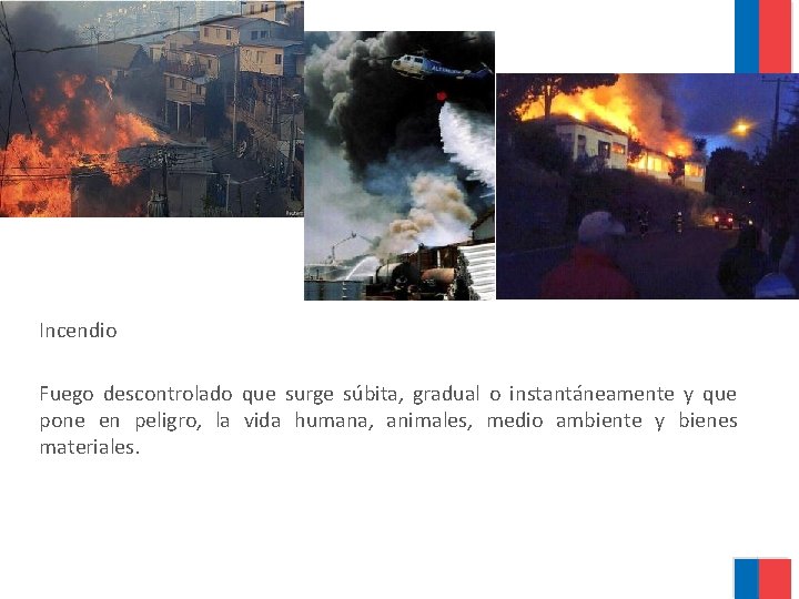 Incendio Fuego descontrolado que surge súbita, gradual o instantáneamente y que pone en peligro,