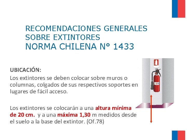 RECOMENDACIONES GENERALES SOBRE EXTINTORES NORMA CHILENA N° 1433 UBICACIÓN: Los extintores se deben colocar