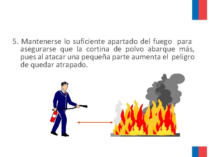 5. Mantenerse lo suficiente apartado del fuego para asegurarse que la cortina de polvo