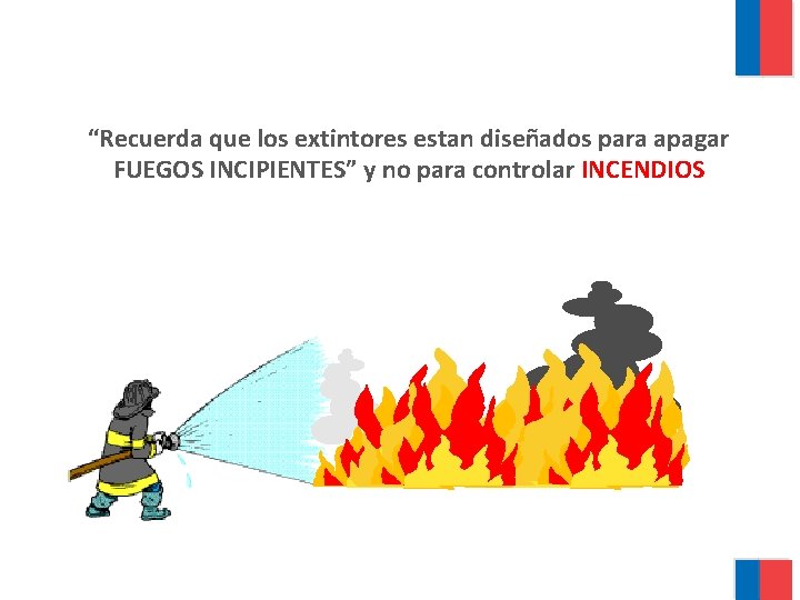 “Recuerda que los extintores estan diseñados para apagar FUEGOS INCIPIENTES” y no para controlar
