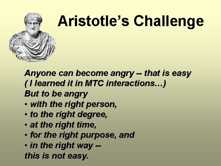 Aristotle’s Challenge Anyone can become angry -- that is easy ( I learned it