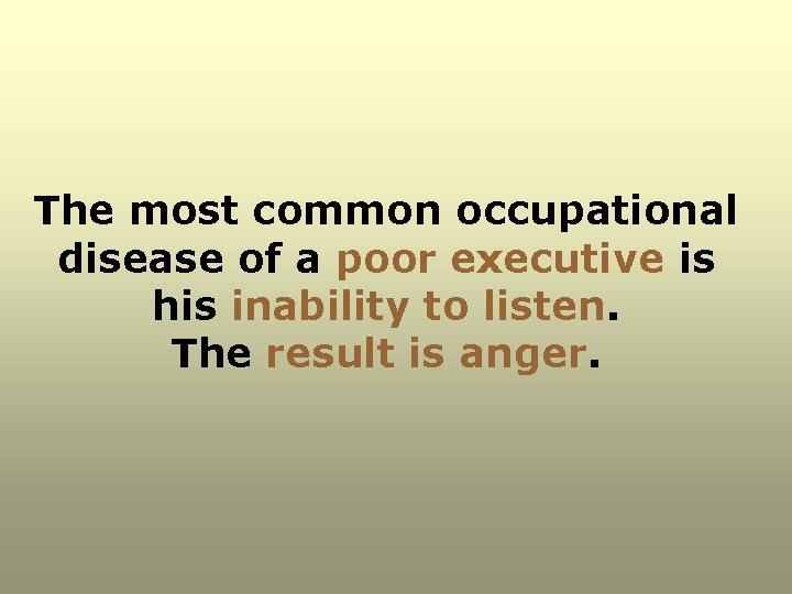 The most common occupational disease of a poor executive is his inability to listen.