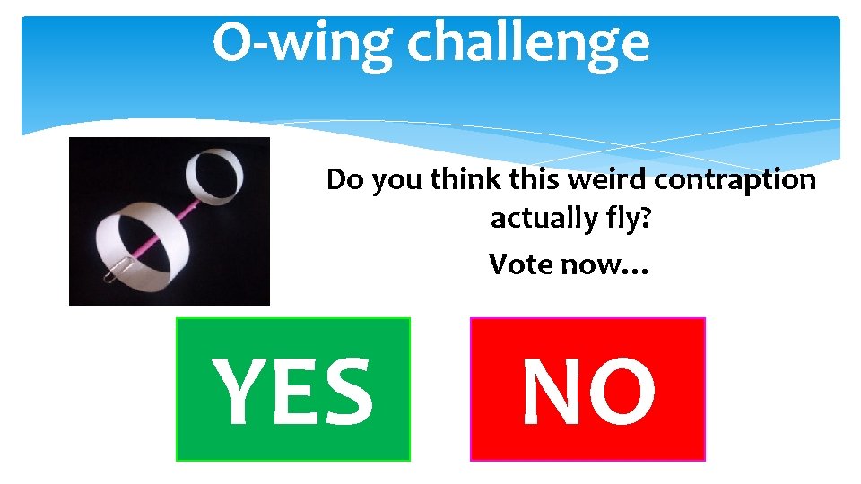 O-wing challenge Do you think this weird contraption actually fly? Vote now… YES NO