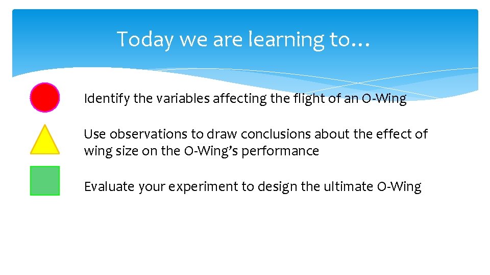 Today we are learning to… Identify the variables affecting the flight of an O-Wing