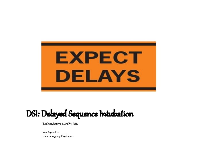 DSI: Delayed Sequence Intubation Evidence, Rationale, and Methods Rob Bryant MD Utah Emergency Physicians