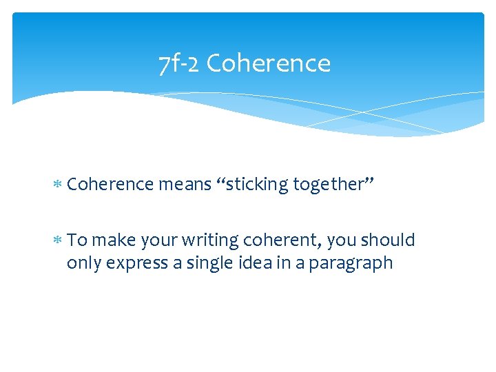 7 f-2 Coherence means “sticking together” To make your writing coherent, you should only