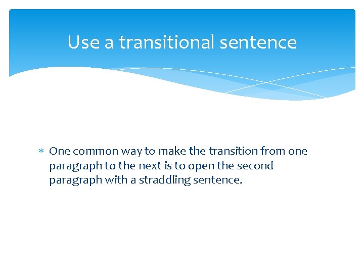 Use a transitional sentence One common way to make the transition from one paragraph