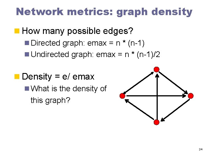 Network metrics: graph density n How many possible edges? n Directed graph: emax =