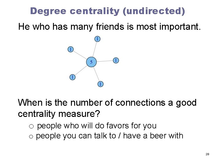 Degree centrality (undirected) He who has many friends is most important. When is the