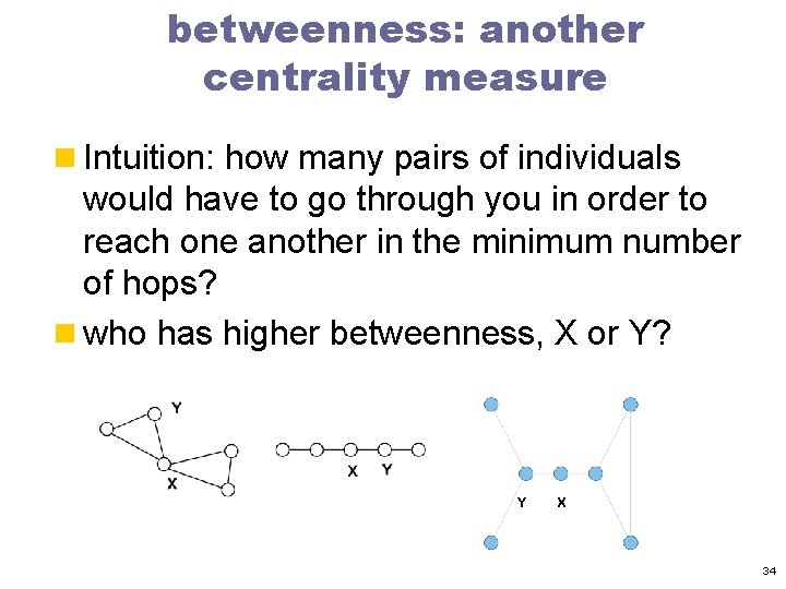 betweenness: another centrality measure n Intuition: how many pairs of individuals would have to