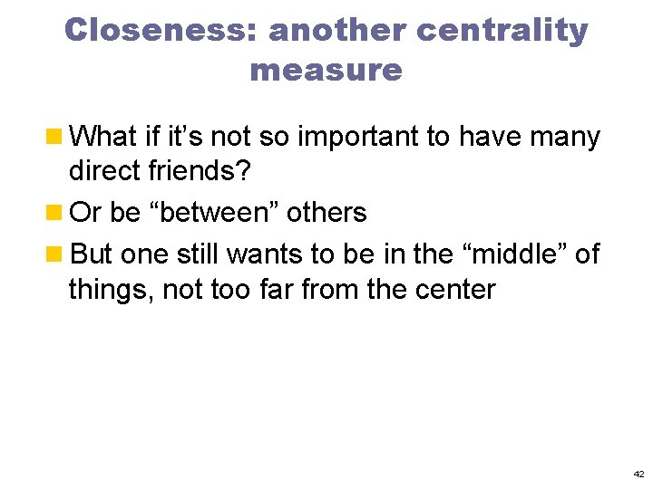 Closeness: another centrality measure n What if it’s not so important to have many