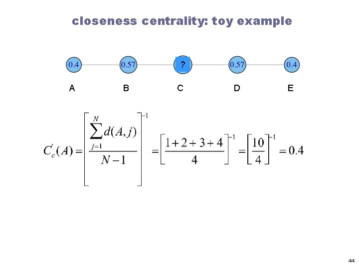 closeness centrality: toy example ? A B C D E 44 