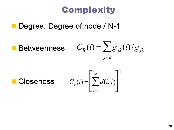 Complexity n Degree: Degree of node / N-1 n Betweenness n Closeness 46 