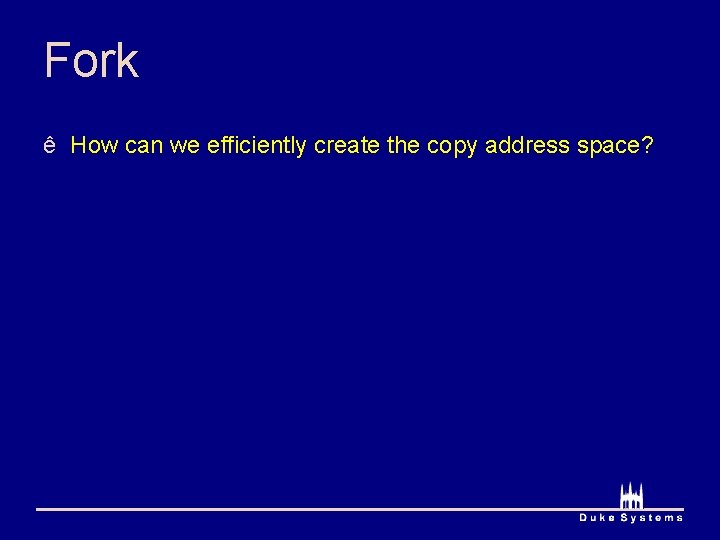 Fork ê How can we efficiently create the copy address space? 