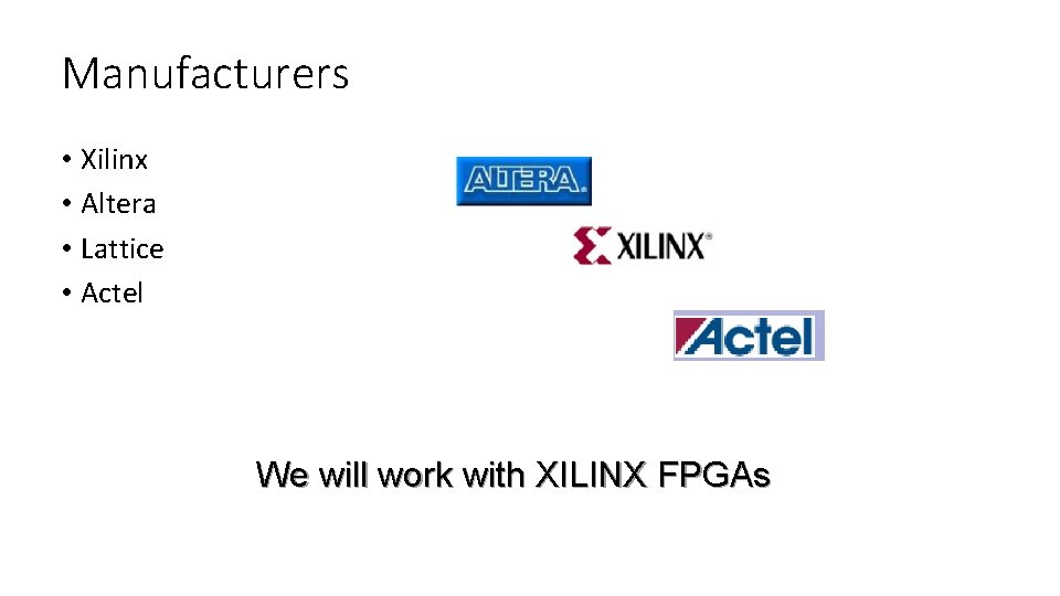 Manufacturers • Xilinx • Altera • Lattice • Actel We will work with XILINX