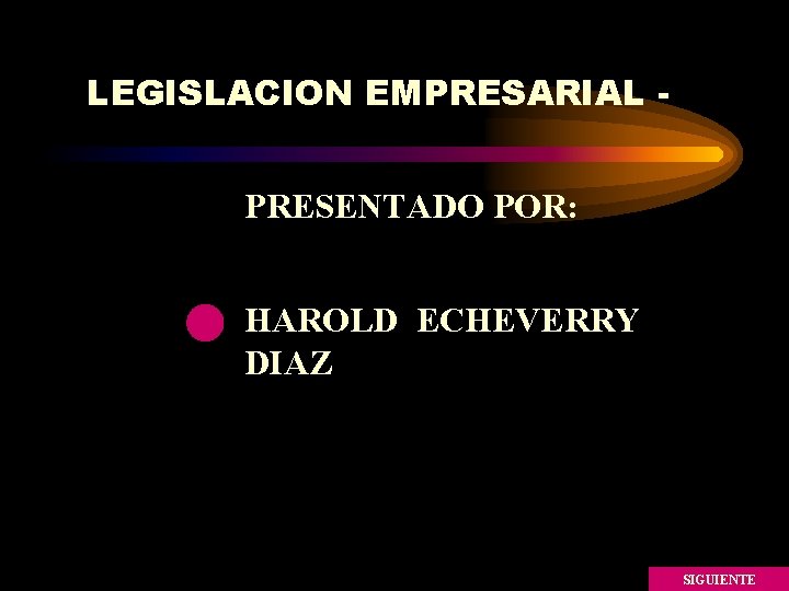 LEGISLACION EMPRESARIAL PRESENTADO POR: HAROLD ECHEVERRY DIAZ SIGUIENTE LEGISLACION EMPRESARIAL PRESENTADO POR: HAROLD ECHEVERRY DIAZ SIGUIENTE