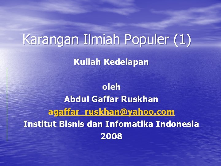 Karangan Ilmiah Populer (1) Kuliah Kedelapan oleh Abdul Gaffar Ruskhan agaffar_ruskhan@yahoo. com Institut Bisnis