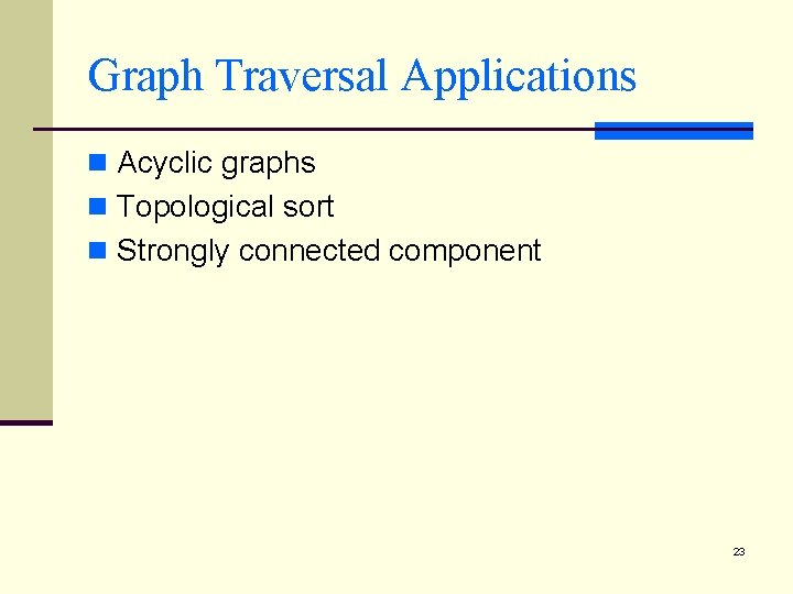 Graph Traversal Applications n Acyclic graphs n Topological sort n Strongly connected component 23