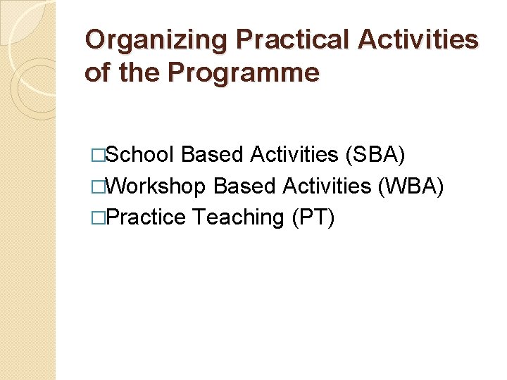 Organizing Practical Activities of the Programme �School Based Activities (SBA) �Workshop Based Activities (WBA) Organizing Practical Activities of the Programme �School Based Activities (SBA) �Workshop Based Activities (WBA)