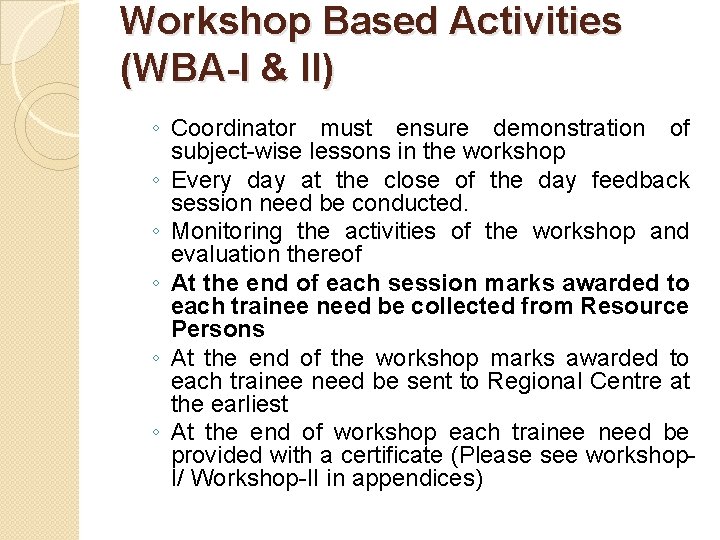Workshop Based Activities (WBA-I & II) ◦ Coordinator must ensure demonstration of subject-wise lessons Workshop Based Activities (WBA-I & II) ◦ Coordinator must ensure demonstration of subject-wise lessons