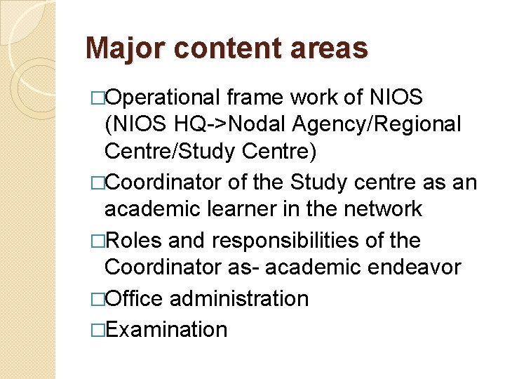 Major content areas �Operational frame work of NIOS (NIOS HQ->Nodal Agency/Regional Centre/Study Centre) �Coordinator Major content areas �Operational frame work of NIOS (NIOS HQ->Nodal Agency/Regional Centre/Study Centre) �Coordinator