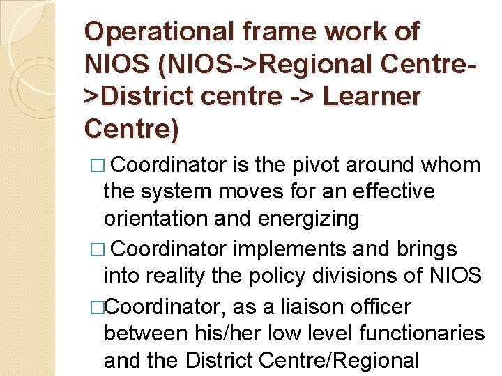 Operational frame work of NIOS (NIOS->Regional Centre>District centre -> Learner Centre) � Coordinator is Operational frame work of NIOS (NIOS->Regional Centre>District centre -> Learner Centre) � Coordinator is
