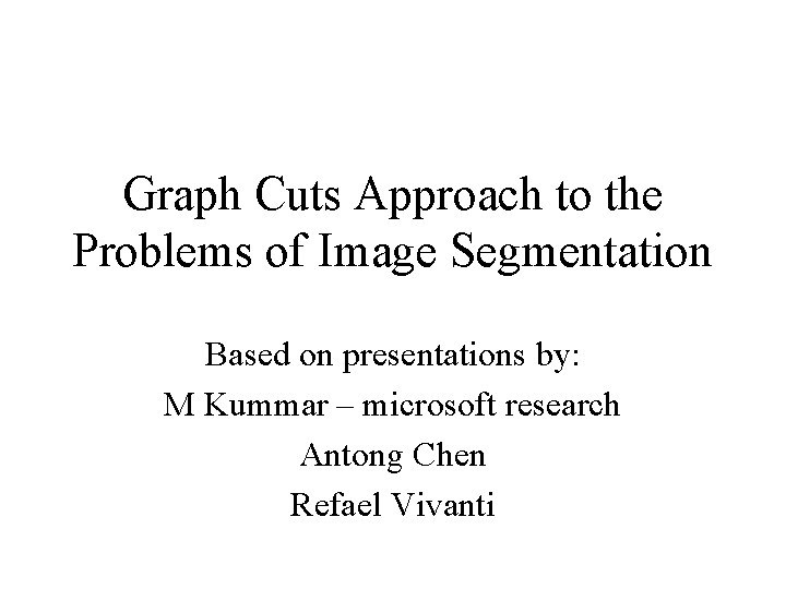 Graph Cuts Approach to the Problems of Image Segmentation Based on presentations by: M
