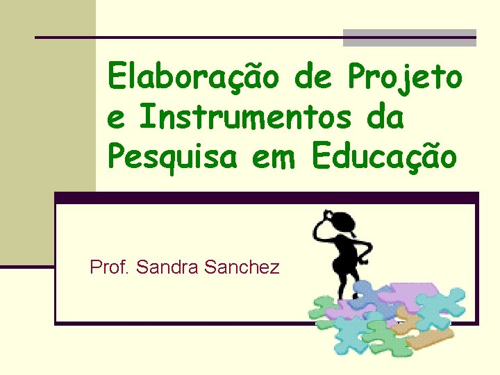 Elaboração de Projeto e Instrumentos da Pesquisa em Educação Prof. Sandra Sanchez 