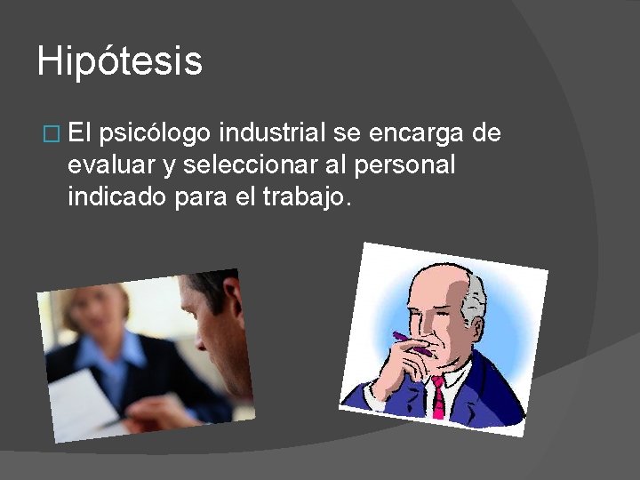 Hipótesis � El psicólogo industrial se encarga de evaluar y seleccionar al personal indicado