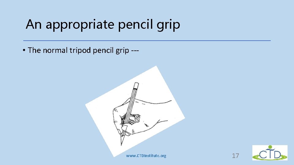 An appropriate pencil grip • The normal tripod pencil grip --- www. CTDInstitute. org An appropriate pencil grip • The normal tripod pencil grip --- www. CTDInstitute. org