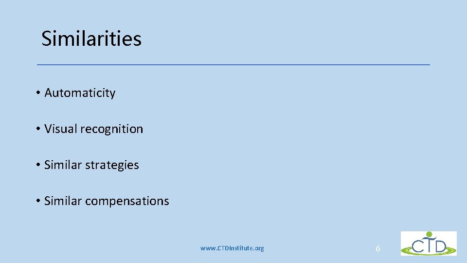 Similarities • Automaticity • Visual recognition • Similar strategies • Similar compensations www. CTDInstitute. Similarities • Automaticity • Visual recognition • Similar strategies • Similar compensations www. CTDInstitute.
