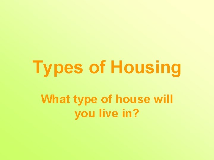 Types of Housing What type of house will you live in? 