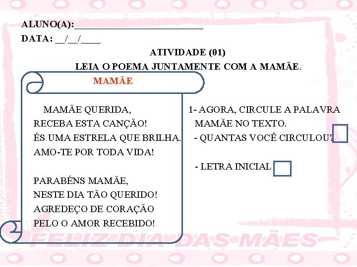 ALUNO(A): _____________ DATA: __/__/____ ATIVIDADE (01) LEIA O POEMA JUNTAMENTE COM A MAMÃE QUERIDA,