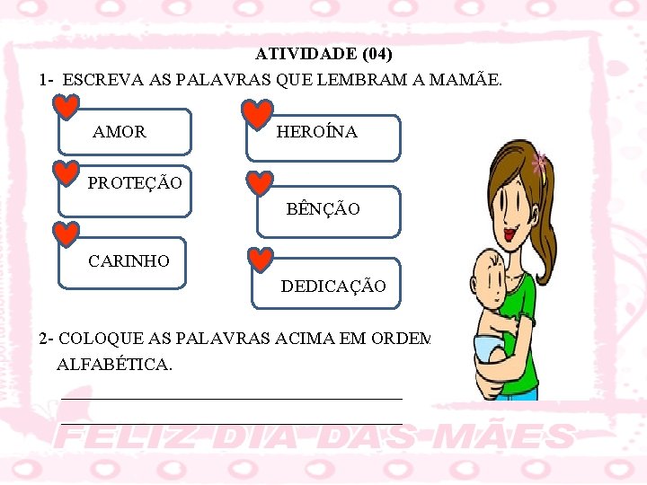 ATIVIDADE (04) 1 - ESCREVA AS PALAVRAS QUE LEMBRAM A MAMÃE. AMOR HEROÍNA PROTEÇÃO