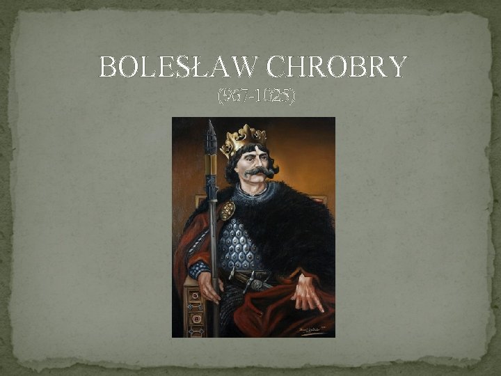 BOLESŁAW CHROBRY (967 -1025) 