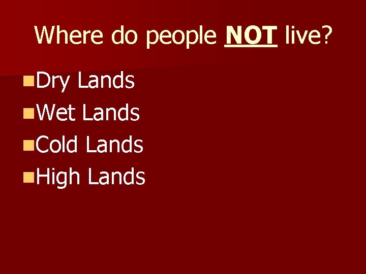 Where do people NOT live? n. Dry Lands n. Wet Lands n. Cold Lands Where do people NOT live? n. Dry Lands n. Wet Lands n. Cold Lands