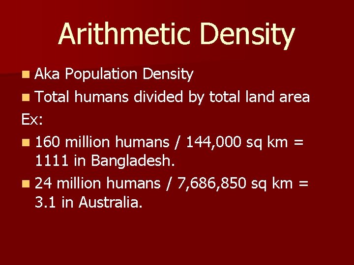 Arithmetic Density n Aka Population Density n Total humans divided by total land area Arithmetic Density n Aka Population Density n Total humans divided by total land area