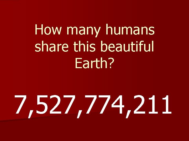 How many humans share this beautiful Earth? 7, 527, 774, 211 How many humans share this beautiful Earth? 7, 527, 774, 211