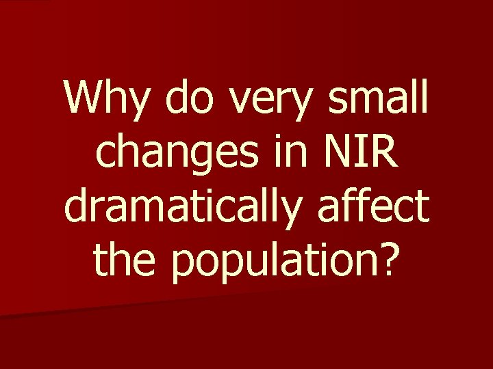 Why do very small changes in NIR dramatically affect the population? Why do very small changes in NIR dramatically affect the population?