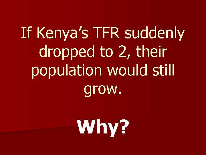 If Kenya’s TFR suddenly dropped to 2, their population would still grow. Why? If Kenya’s TFR suddenly dropped to 2, their population would still grow. Why?