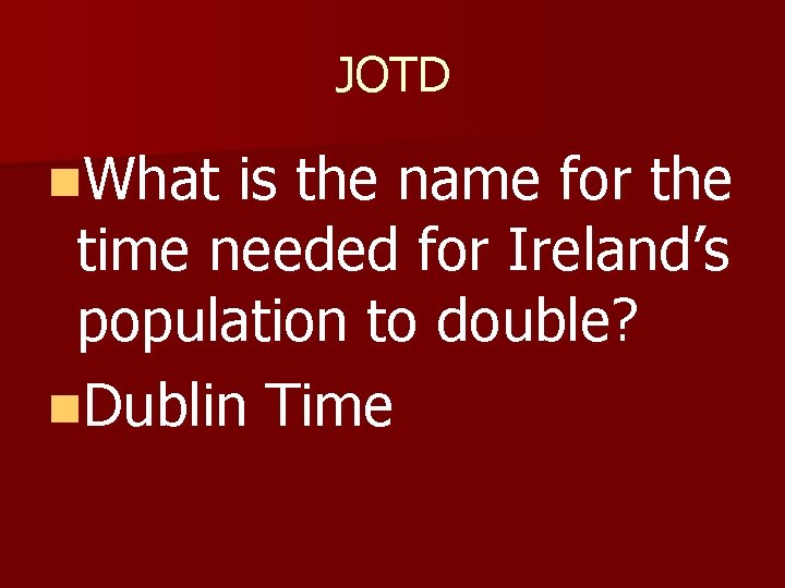 JOTD n. What is the name for the time needed for Ireland’s population to JOTD n. What is the name for the time needed for Ireland’s population to