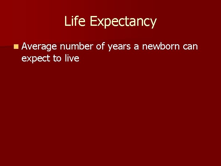Life Expectancy n Average number of years a newborn can expect to live Life Expectancy n Average number of years a newborn can expect to live