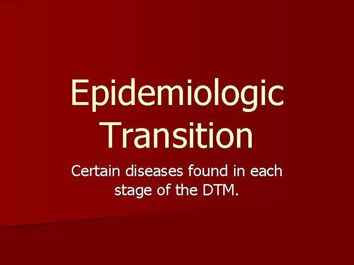 Epidemiologic Transition Certain diseases found in each stage of the DTM. Epidemiologic Transition Certain diseases found in each stage of the DTM.