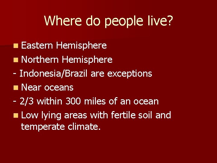 Where do people live? n Eastern Hemisphere n Northern Hemisphere - Indonesia/Brazil are exceptions Where do people live? n Eastern Hemisphere n Northern Hemisphere - Indonesia/Brazil are exceptions