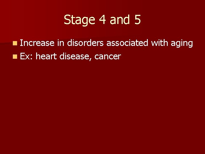 Stage 4 and 5 n Increase in disorders associated with aging n Ex: heart Stage 4 and 5 n Increase in disorders associated with aging n Ex: heart