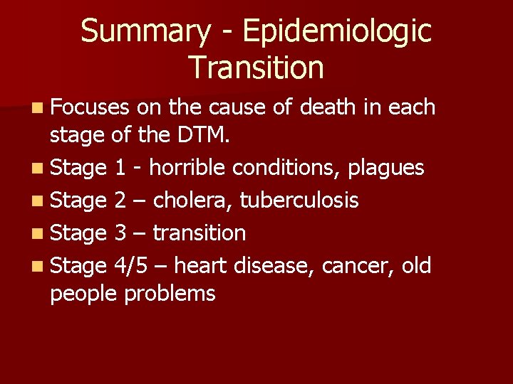 Summary - Epidemiologic Transition n Focuses on the cause of death in each stage Summary - Epidemiologic Transition n Focuses on the cause of death in each stage