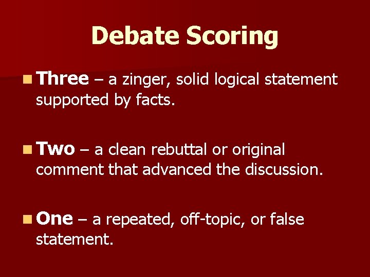 Debate Scoring n Three – a zinger, solid logical statement supported by facts. n Debate Scoring n Three – a zinger, solid logical statement supported by facts. n